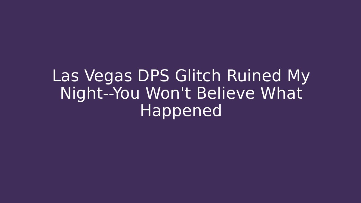 Las Vegas DPS Glitch Ruined My Night—You Won't Believe What Happened