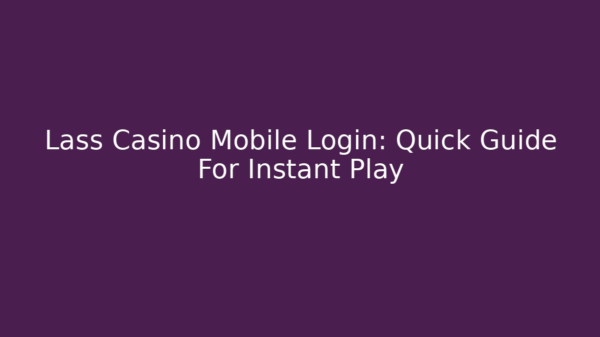 Lass Casino Mobile Login: Quick Guide For Instant Play