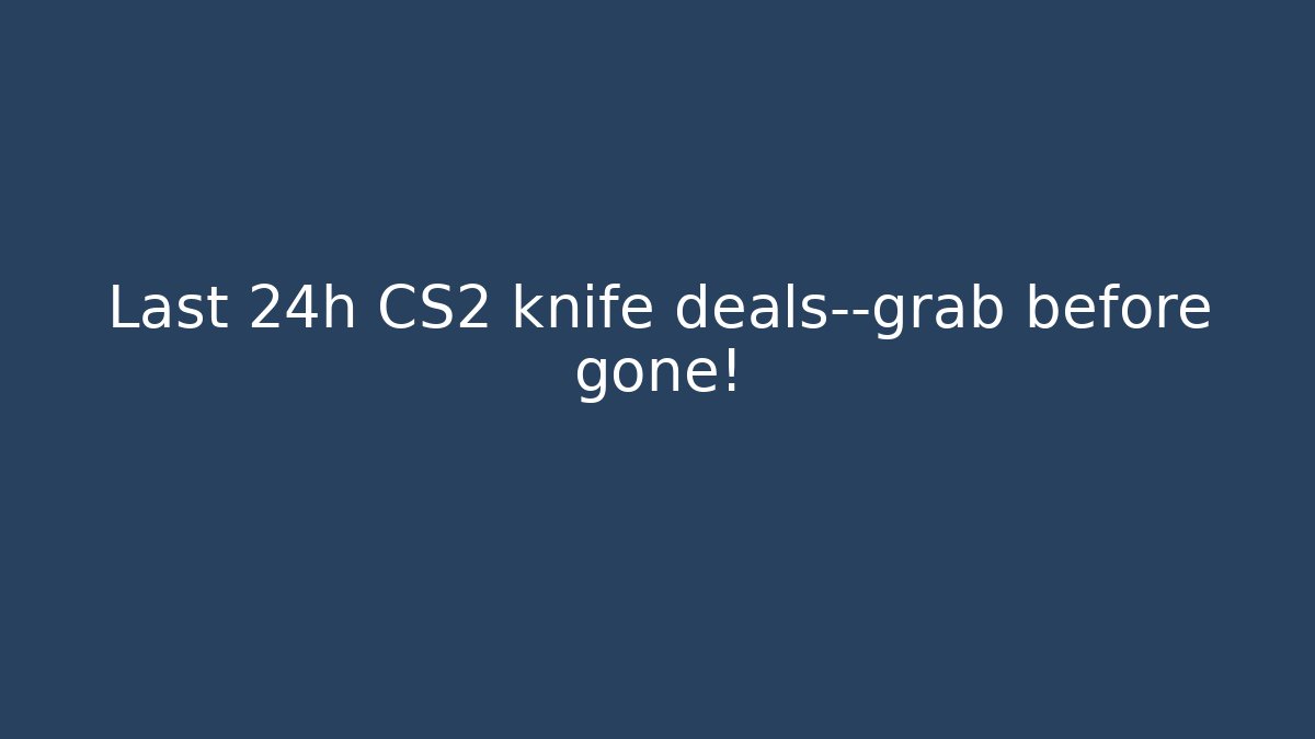 Last 24h CS2 knife deals—grab before gone!