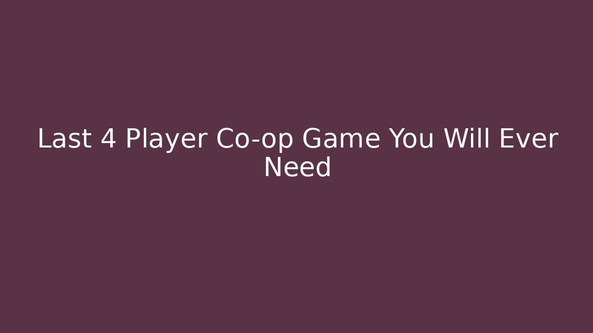 Last 4 Player Co-op Game You Will Ever Need