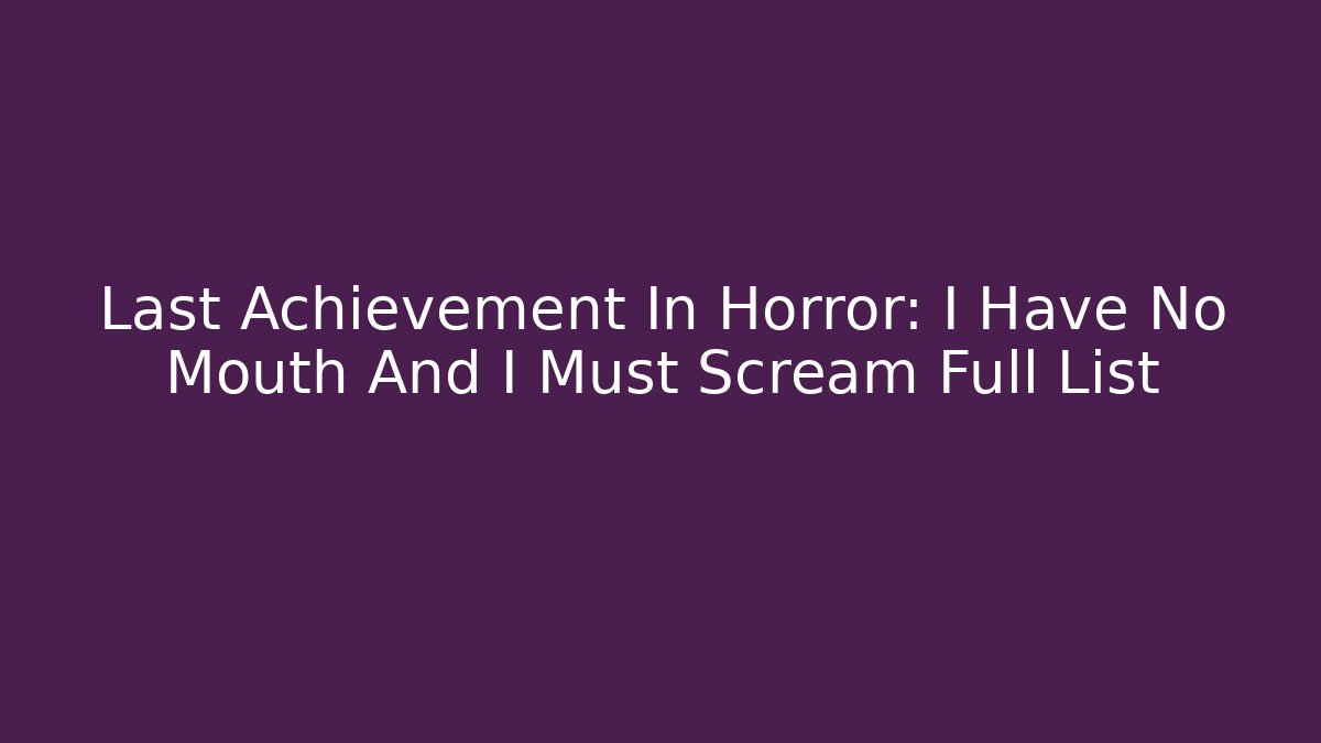 Last Achievement In Horror: I Have No Mouth And I Must Scream Full List