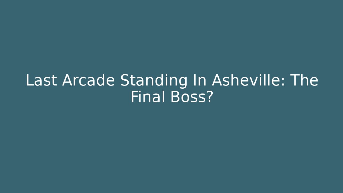 Last Arcade Standing In Asheville: The Final Boss? - Critter Realm