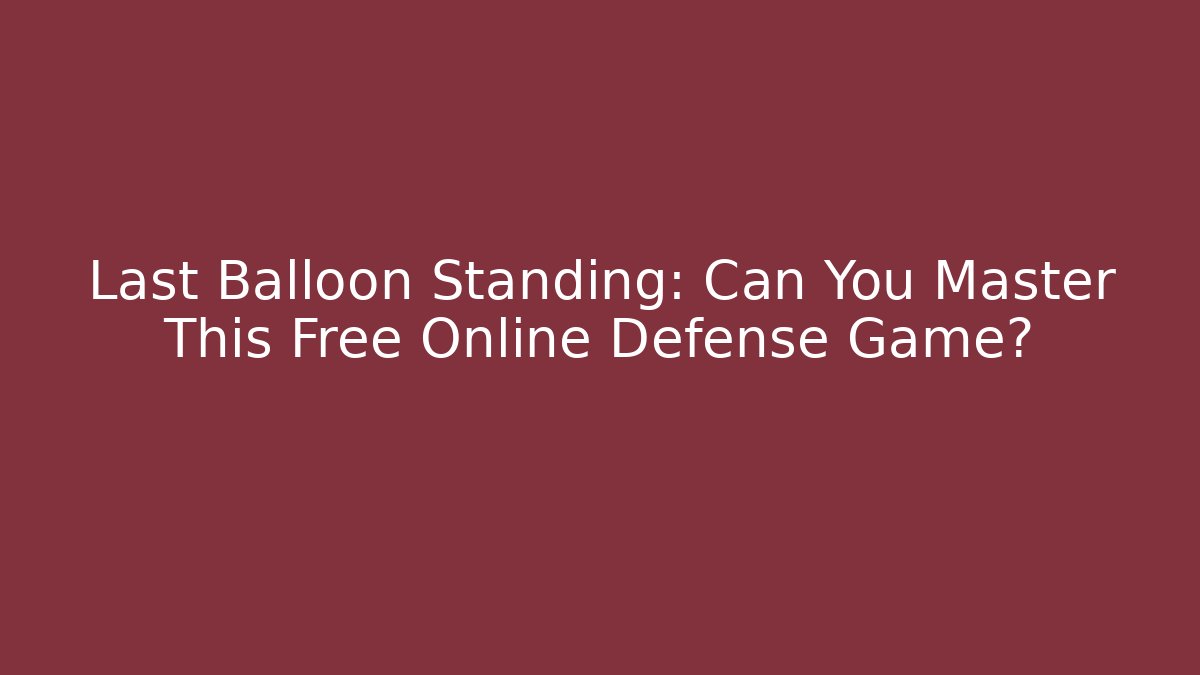 Last Balloon Standing: Can You Master This Free Online Defense Game?