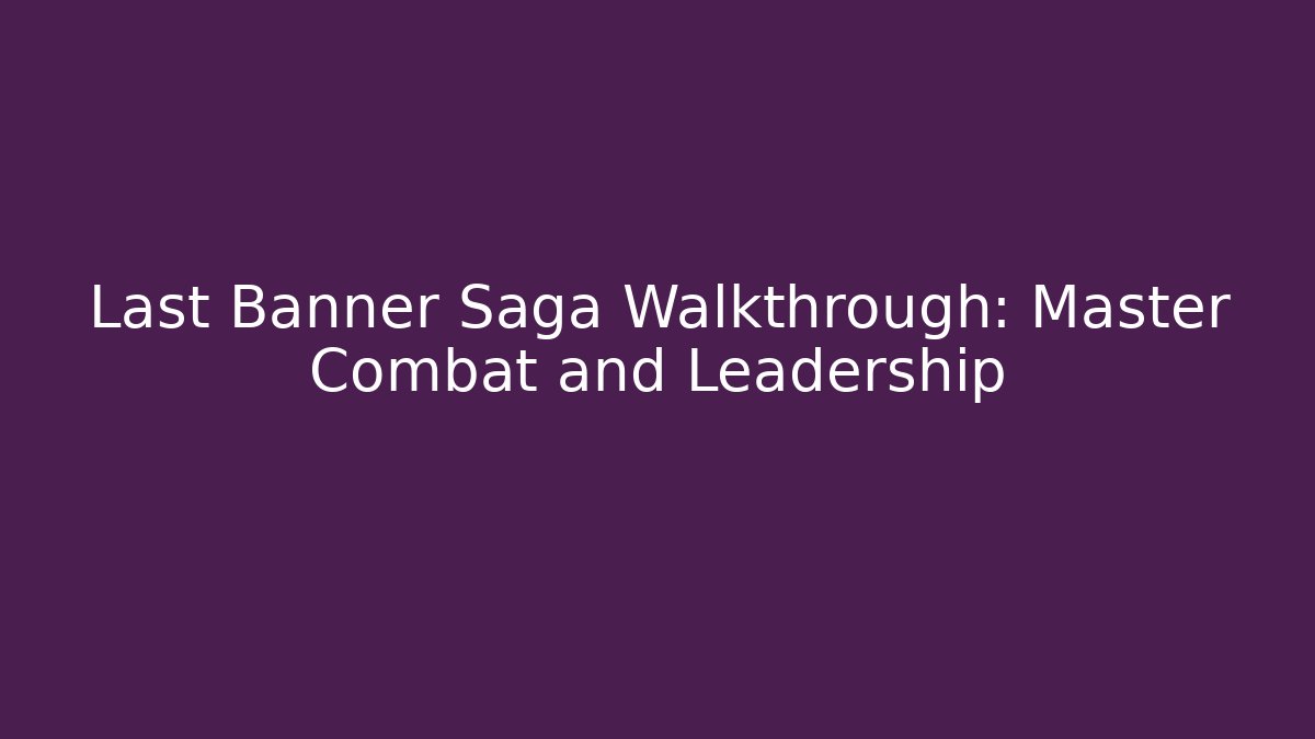 Last Banner Saga Walkthrough: Master Combat and Leadership
