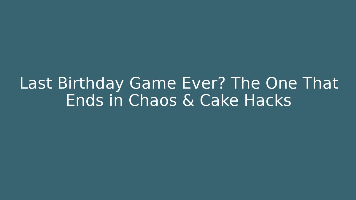Last Birthday Game Ever? The One That Ends in Chaos & Cake Hacks