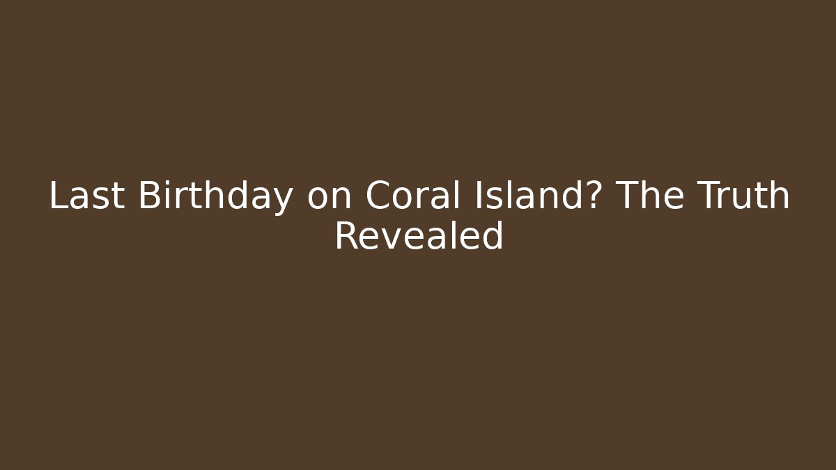 Last Birthday on Coral Island? The Truth Revealed