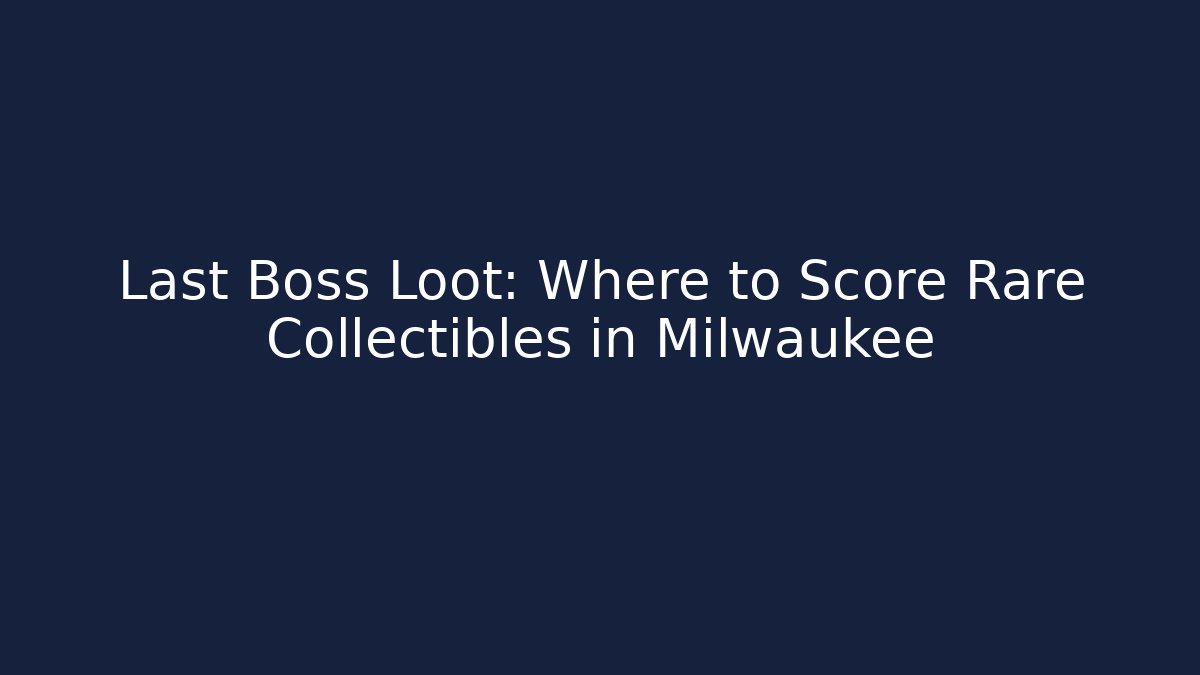 Last Boss Loot: Where to Score Rare Collectibles in Milwaukee