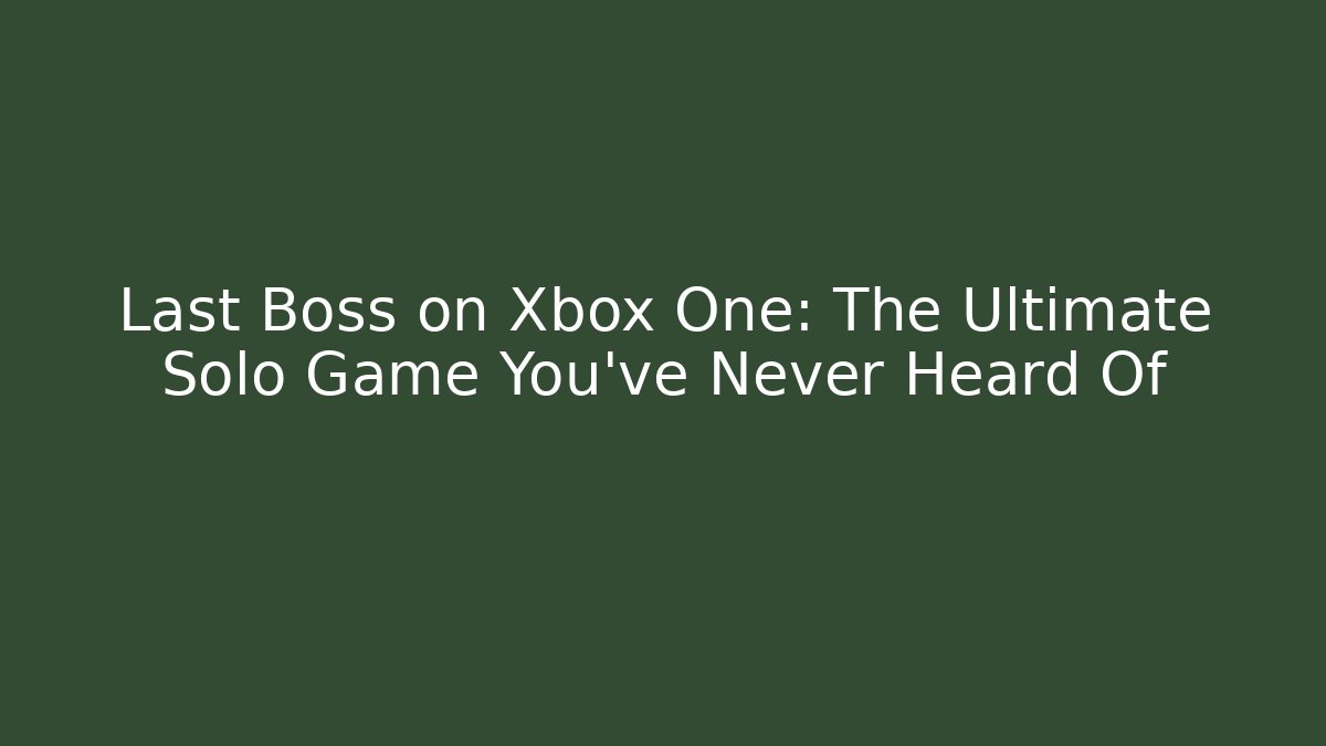 Last Boss on Xbox One: The Ultimate Solo Game You’ve Never Heard Of