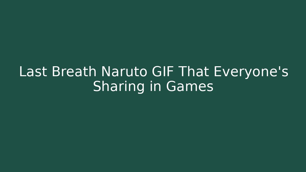 Last Breath Naruto GIF That Everyone's Sharing in Games - Critter Realm