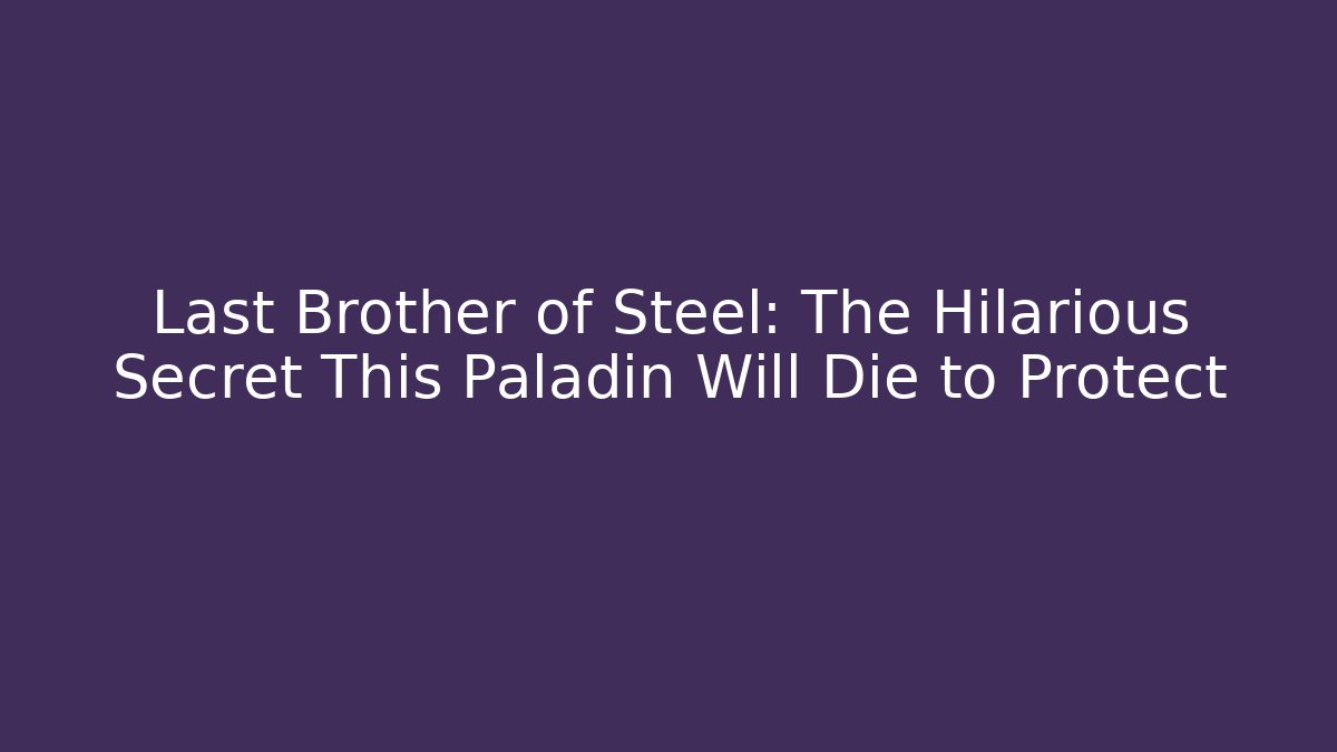 Last Brother of Steel: The Hilarious Secret This Paladin Will Die to Protect