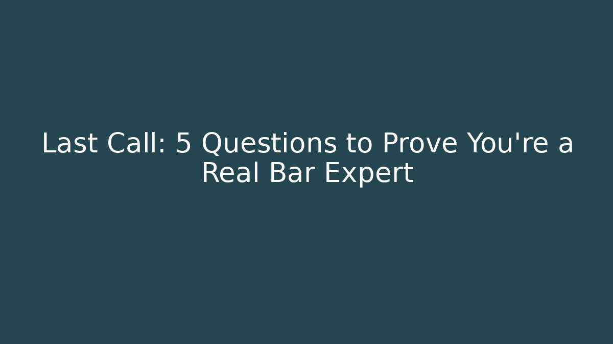 Last Call: 5 Questions to Prove You're a Real Bar Expert
