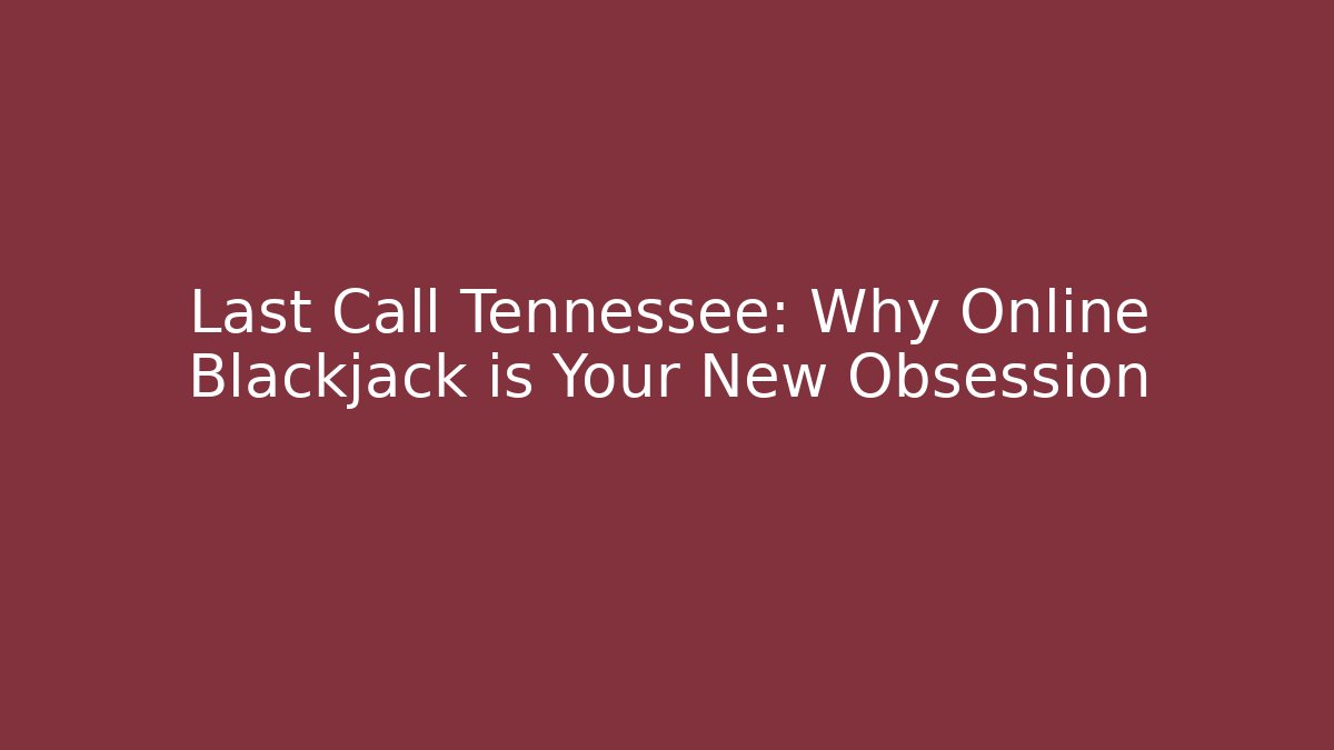 Last Call Tennessee: Why Online Blackjack is Your New Obsession