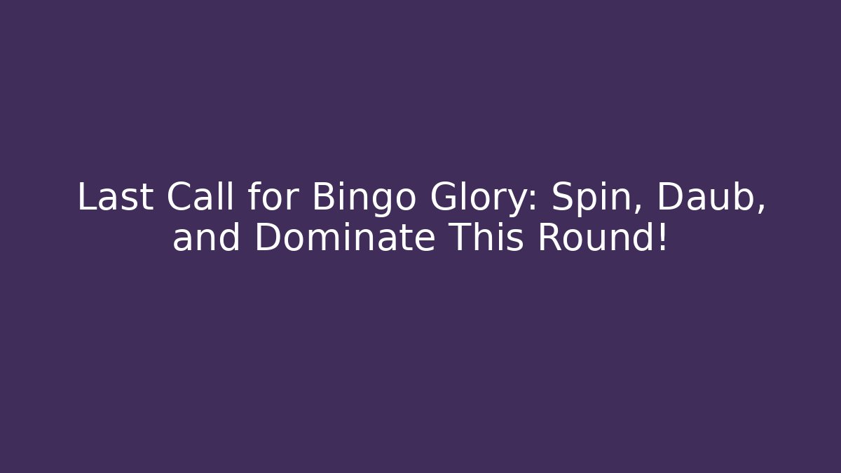 Last Call for Bingo Glory: Spin, Daub, and Dominate This Round!