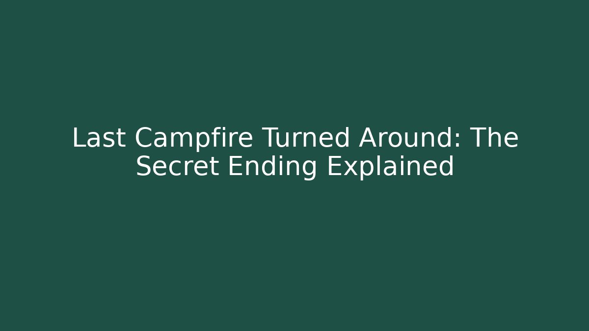 Last Campfire Turned Around: The Secret Ending Explained