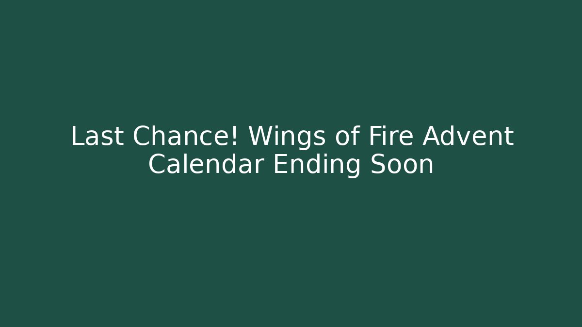 Last Chance! Wings of Fire Advent Calendar Ending Soon