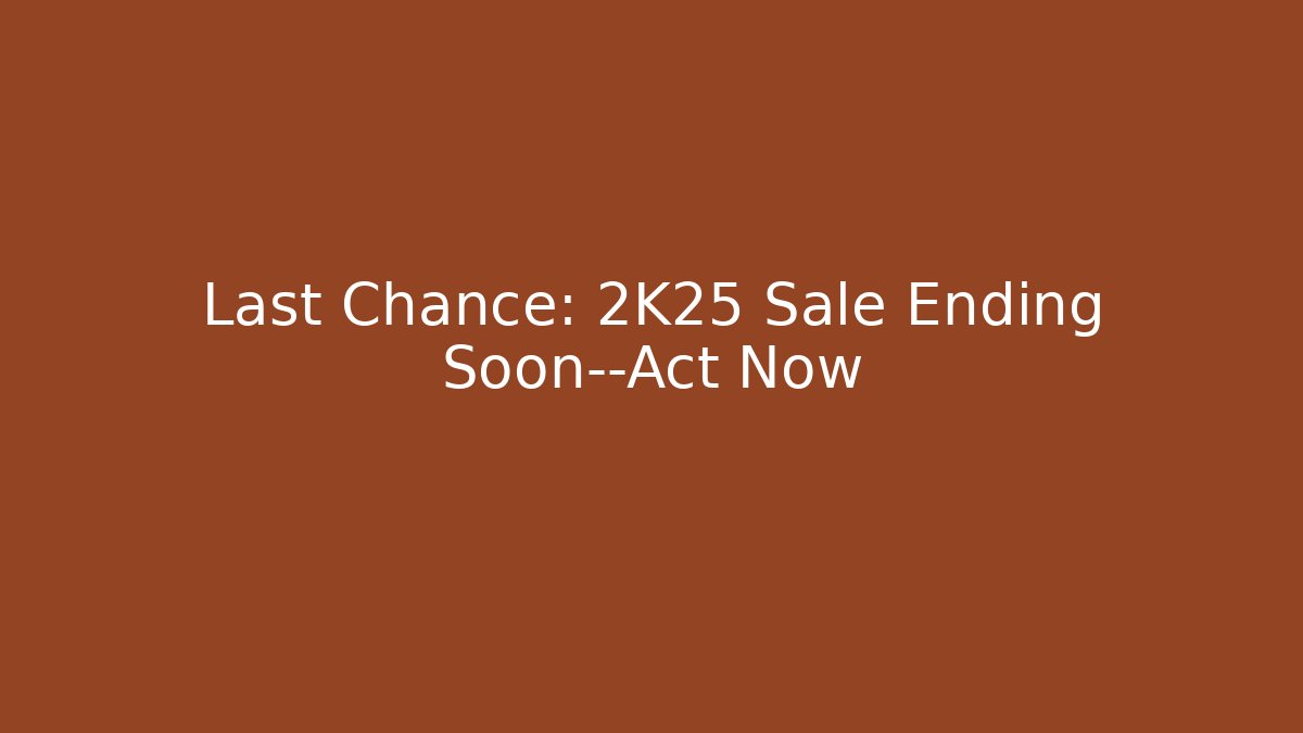 Last Chance: 2K25 Sale Ending Soon—Act Now