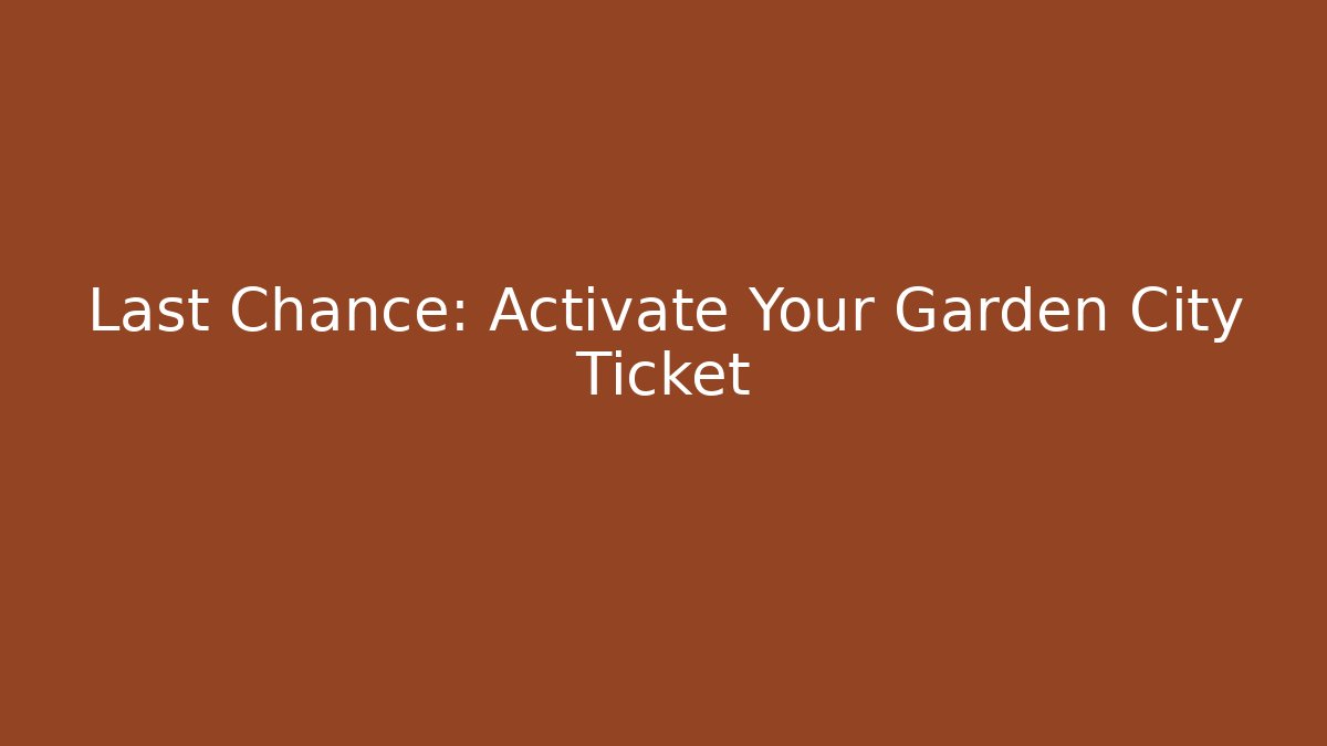 Last Chance: Activate Your Garden City Ticket