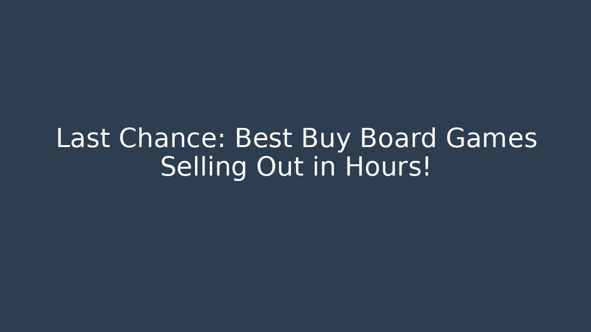 Last Chance: Best Buy Board Games Selling Out in Hours!