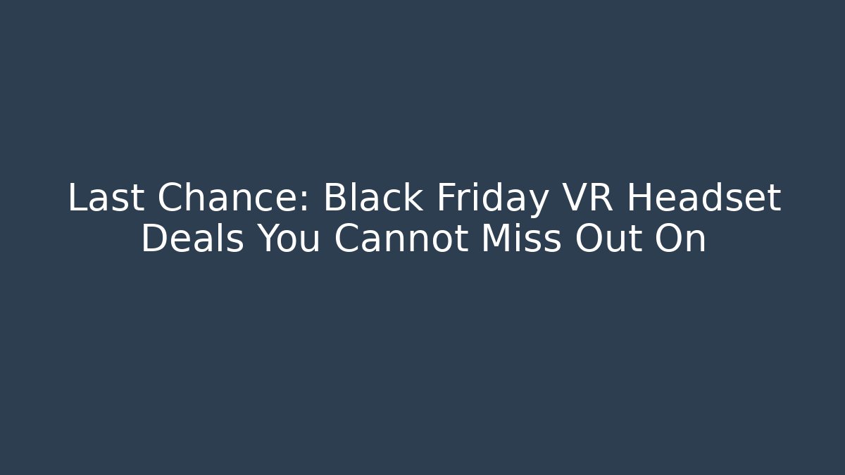 Last Chance: Black Friday VR Headset Deals You Cannot Miss Out On