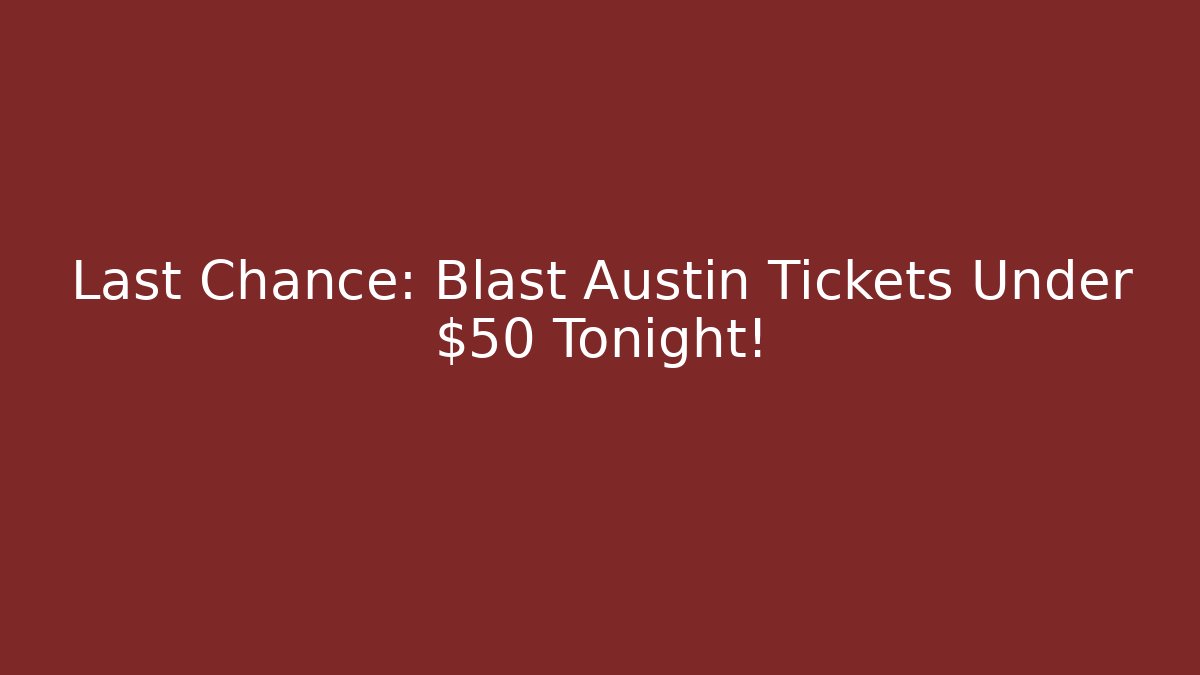 Last Chance: Blast Austin Tickets Under $50 Tonight!