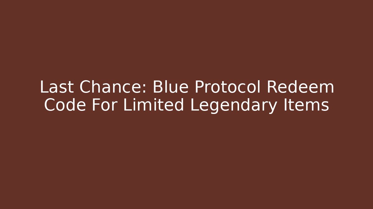Last Chance: Blue Protocol Redeem Code For Limited Legendary Items