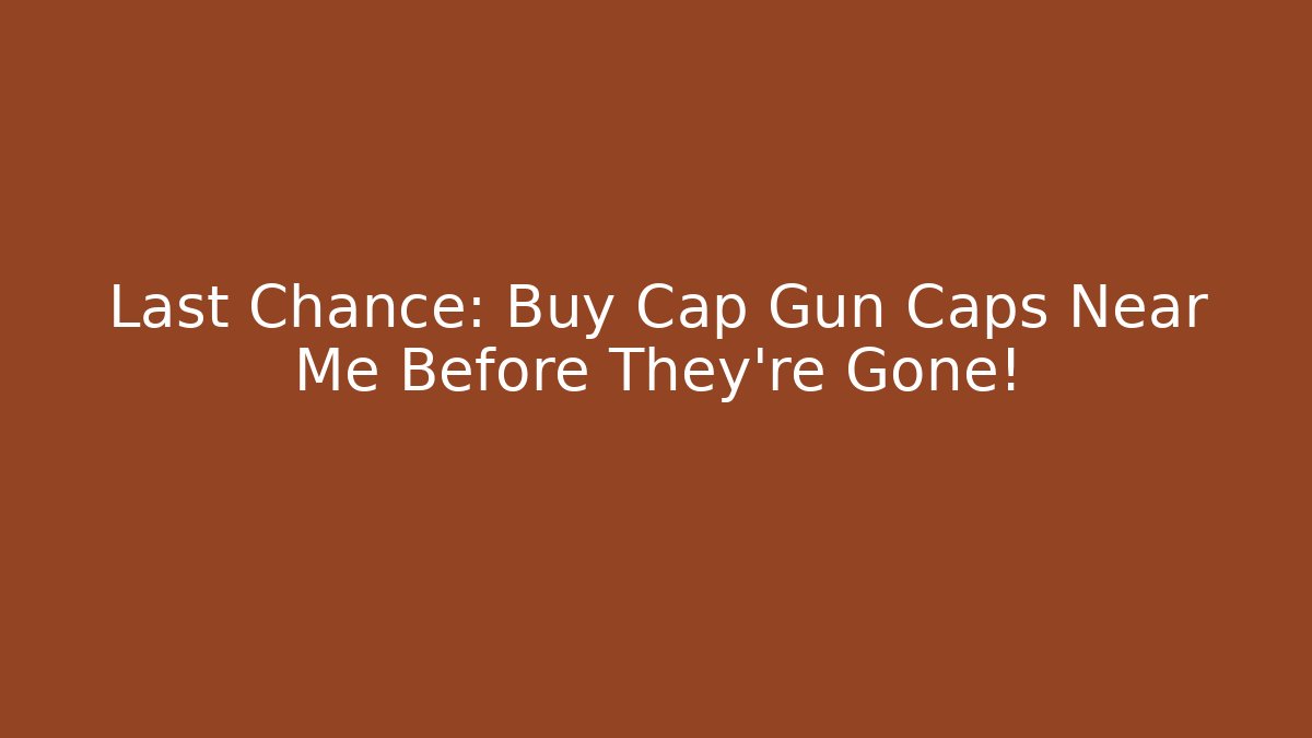 Last Chance: Buy Cap Gun Caps Near Me Before They're Gone!