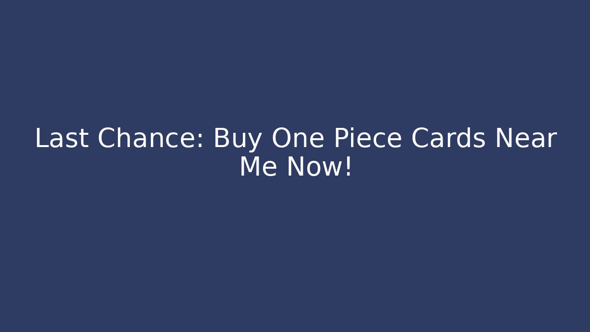 Last Chance: Buy One Piece Cards Near Me Now!
