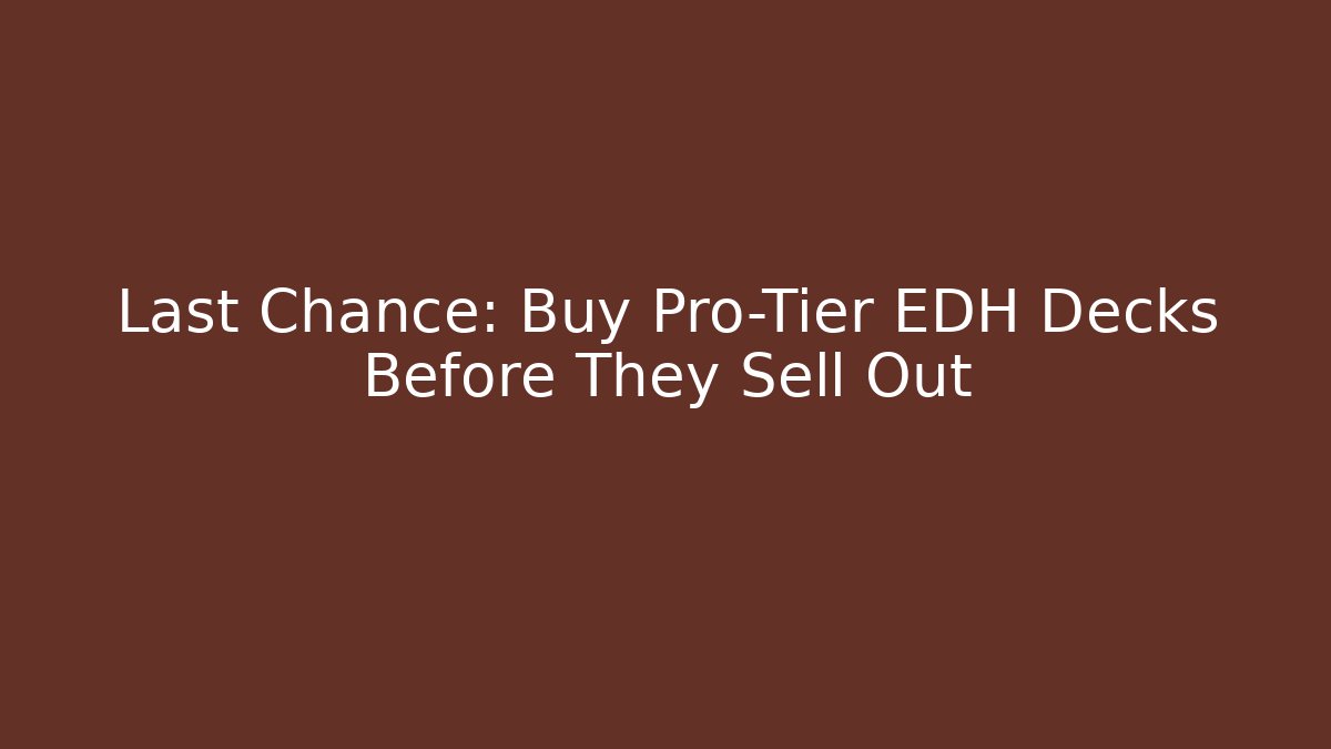 Last Chance: Buy Pro-Tier EDH Decks Before They Sell Out
