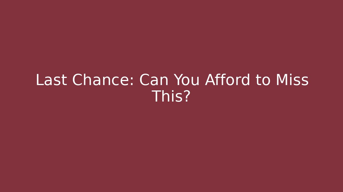 Last Chance: Can You Afford to Miss This?