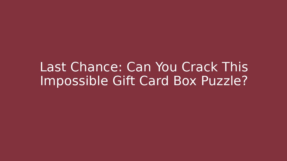 Last Chance: Can You Crack This Impossible Gift Card Box Puzzle?