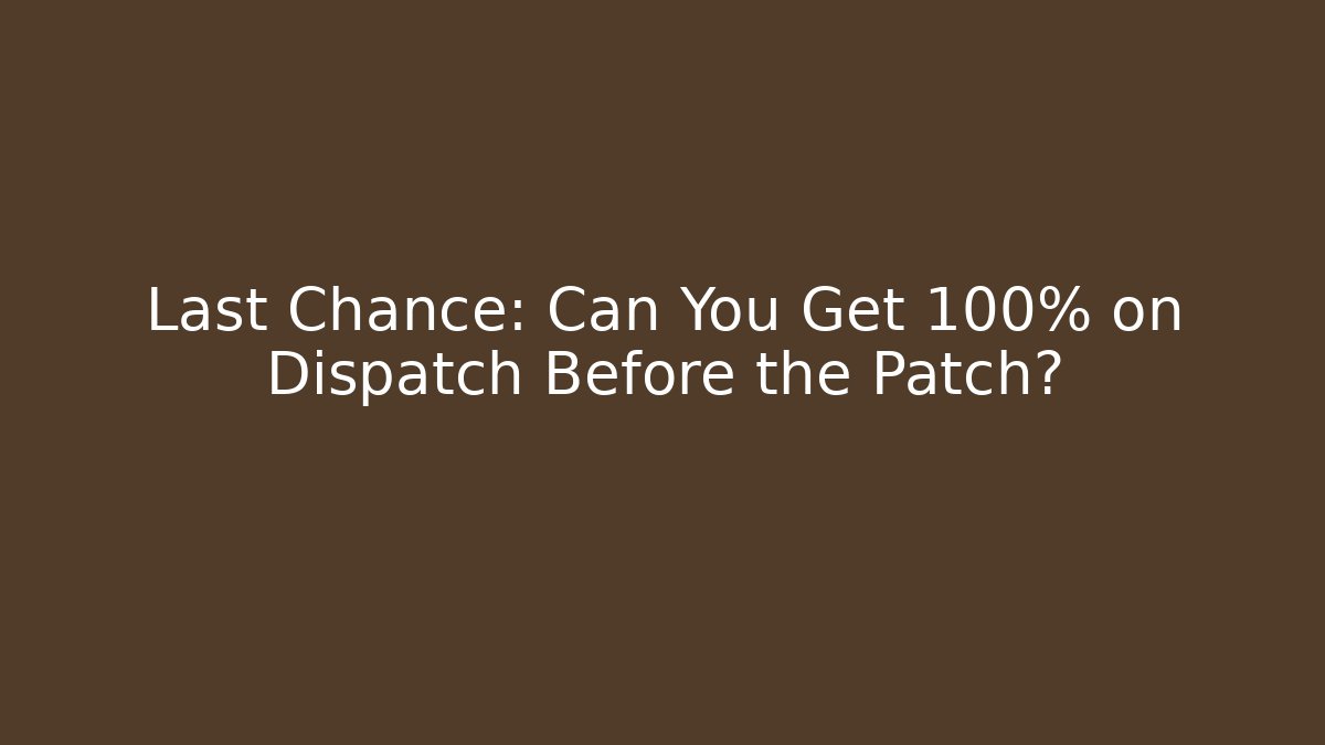 Last Chance: Can You Get 100% on Dispatch Before the Patch? - Critter Realm