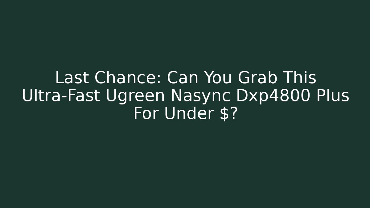 Last Chance: Can You Grab This Ultra-Fast Ugreen Nasync Dxp4800 Plus For Under $? - Critter Realm