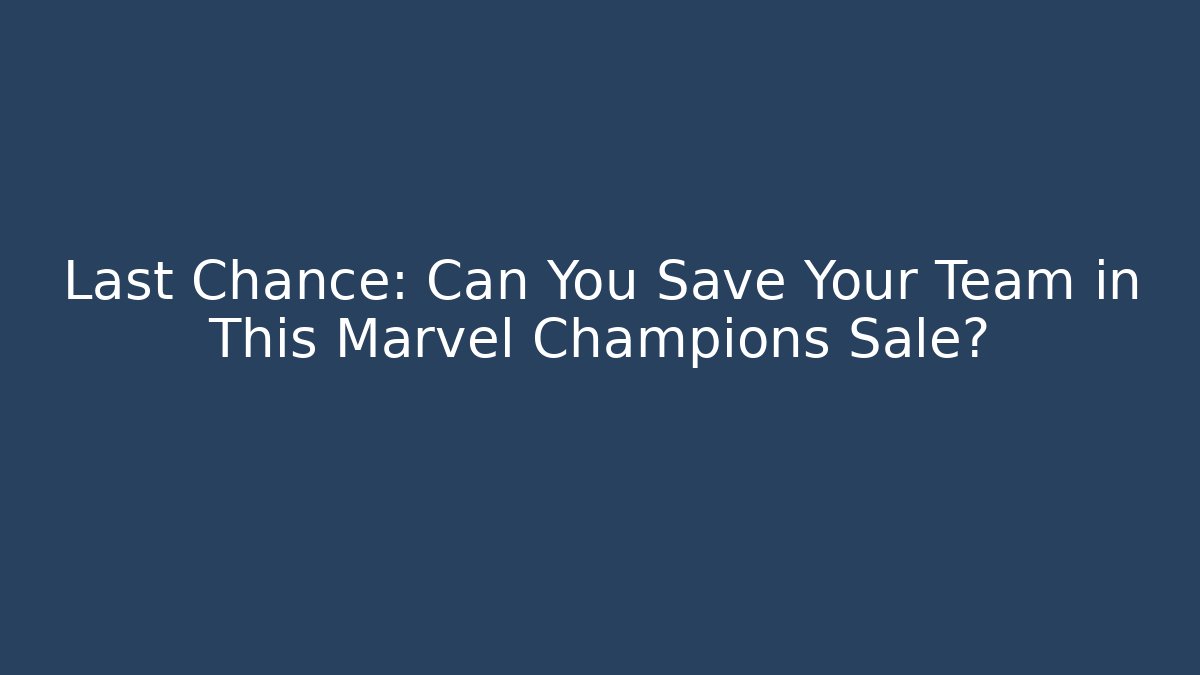 Last Chance: Can You Save Your Team in This Marvel Champions Sale?