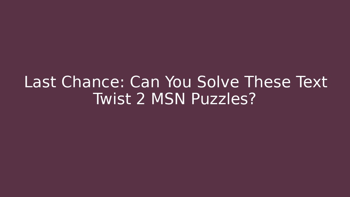Last Chance: Can You Solve These Text Twist 2 MSN Puzzles?