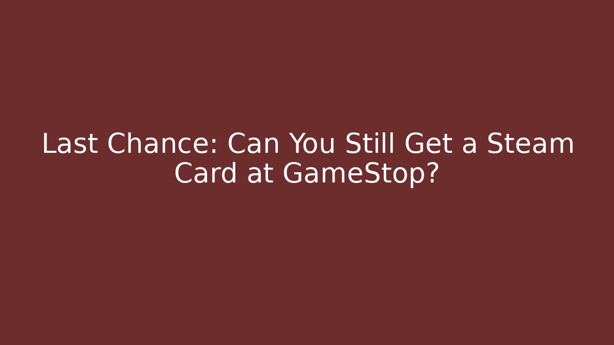 Last Chance: Can You Still Get a Steam Card at GameStop?