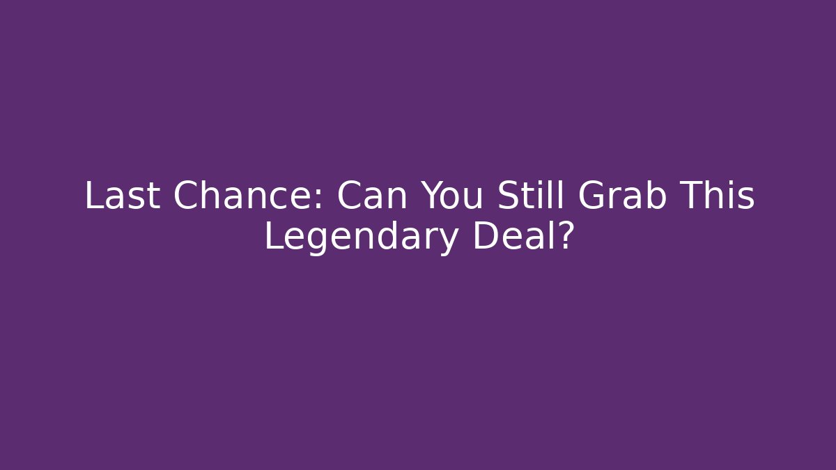 Last Chance: Can You Still Grab This Legendary Deal?