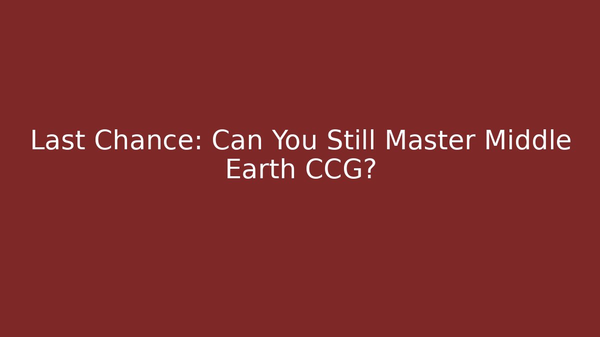 Last Chance: Can You Still Master Middle Earth CCG?