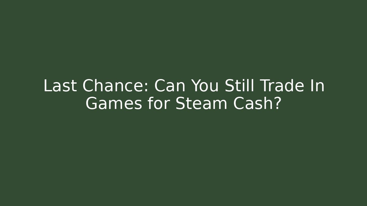 Last Chance: Can You Still Trade In Games for Steam Cash?