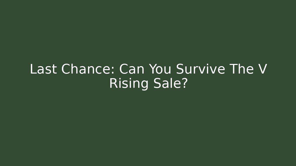 Last Chance: Can You Survive The V Rising Sale?