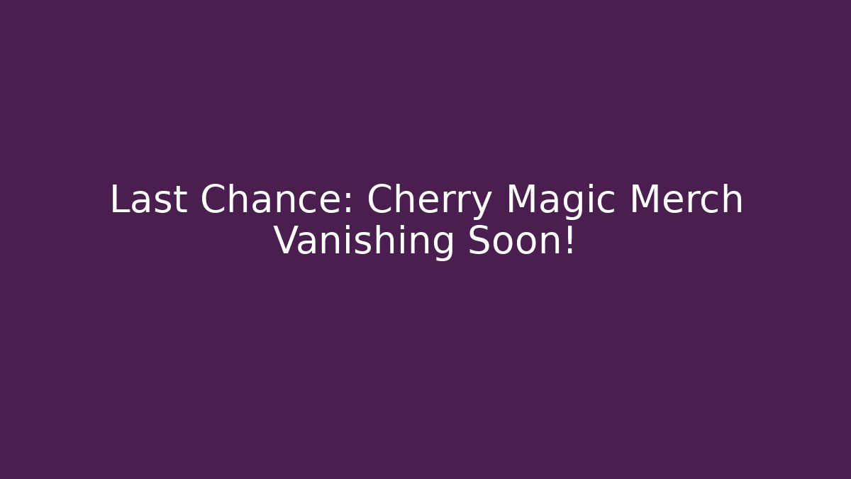 Last Chance: Cherry Magic Merch Vanishing Soon!