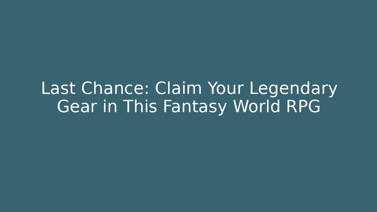 Last Chance: Claim Your Legendary Gear in This Fantasy World RPG
