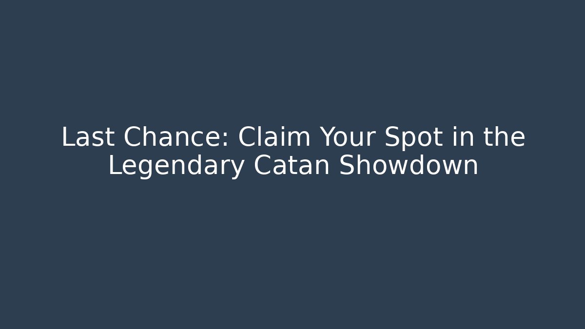 Last Chance: Claim Your Spot in the Legendary Catan Showdown