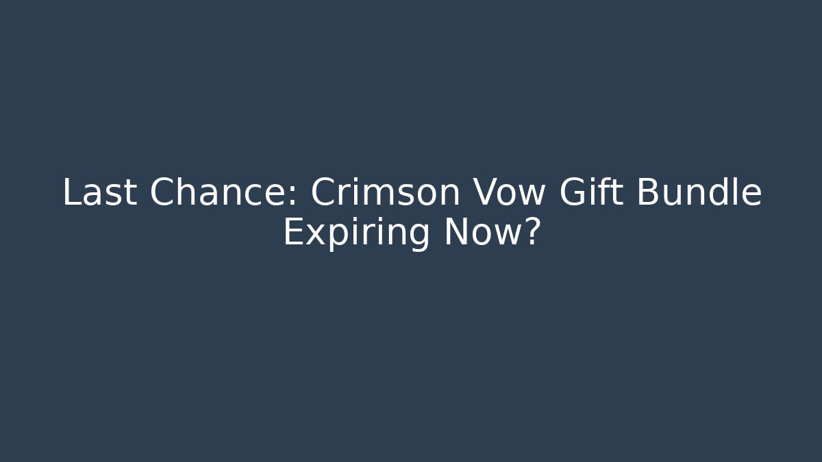 Last Chance: Crimson Vow Gift Bundle Expiring Now?