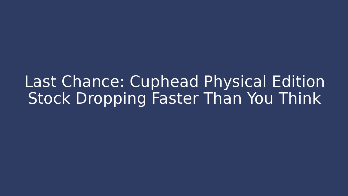 Last Chance: Cuphead Physical Edition Stock Dropping Faster Than You Think