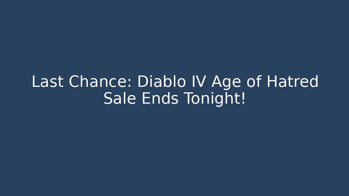 Last Chance: Diablo IV Age of Hatred Sale Ends Tonight!