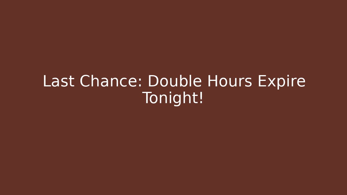 Last Chance: Double Hours Expire Tonight!