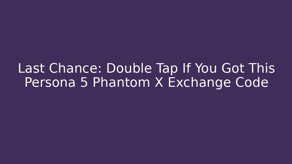Last Chance: Double Tap If You Got This Persona 5 Phantom X Exchange Code