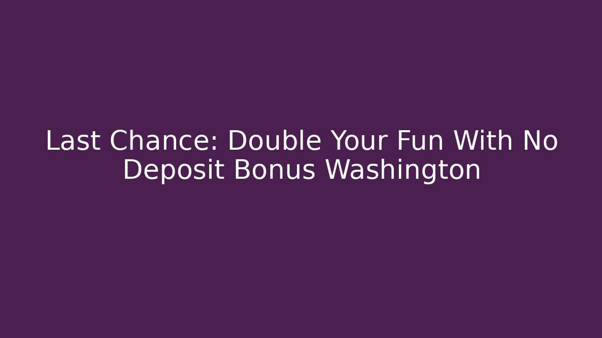 Last Chance: Double Your Fun With No Deposit Bonus Washington - Critter Realm