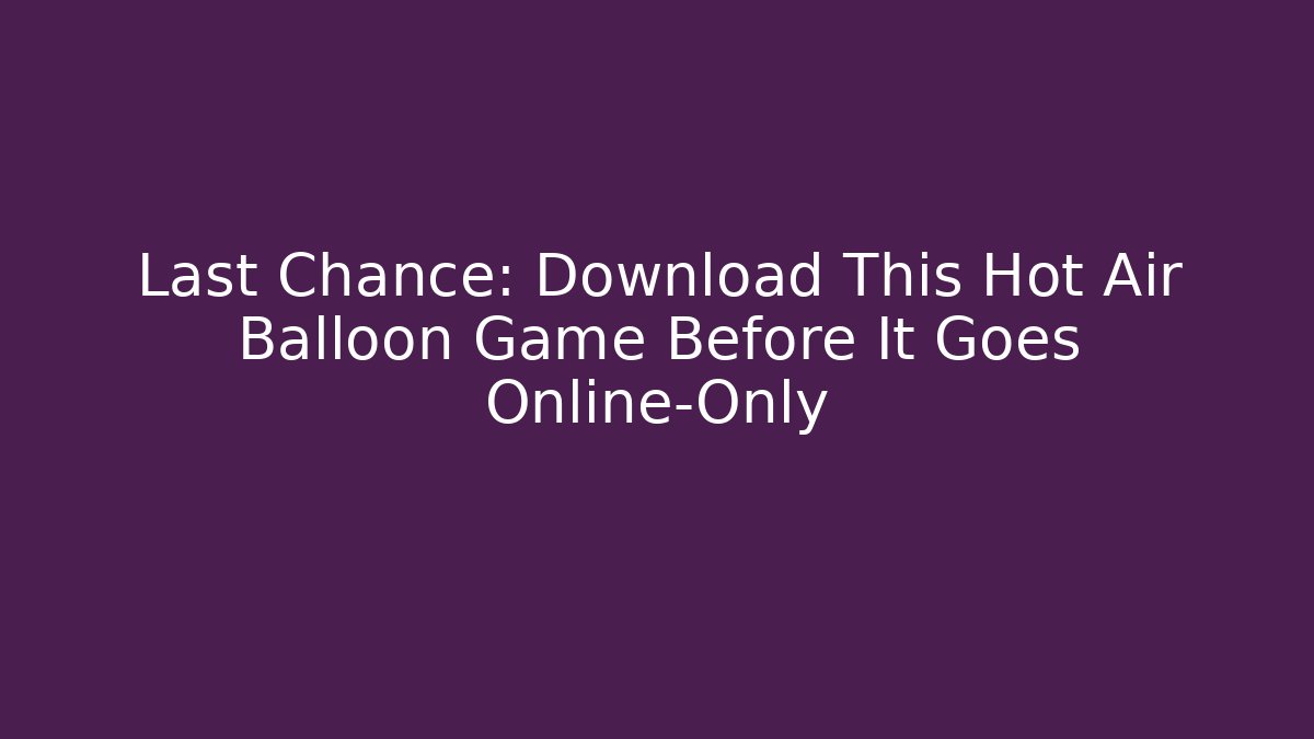 Last Chance: Download This Hot Air Balloon Game Before It Goes Online-Only