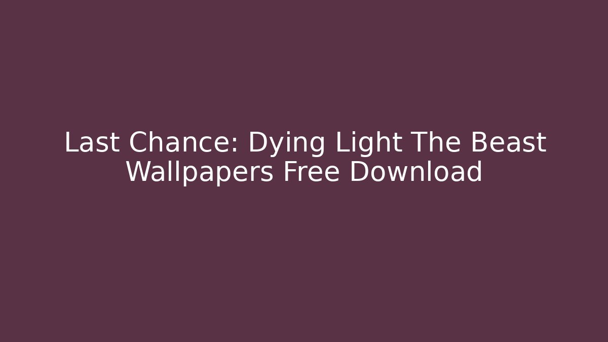 Last Chance: Dying Light The Beast Wallpapers Free Download